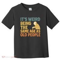 It's Weird Being the Same Age as Old People Toddler T-Shirt thumb 0