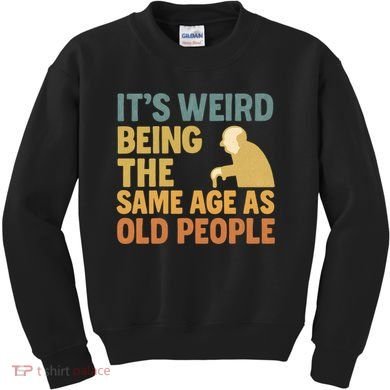 It's Weird Being the Same Age as Old People Kids Sweatshirt