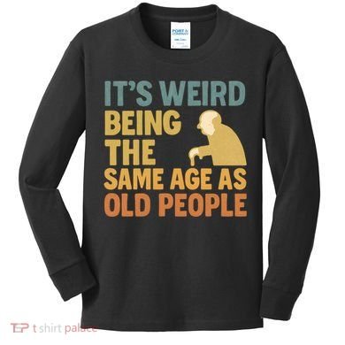 It's Weird Being the Same Age as Old People Kids Long Sleeve Shirt
