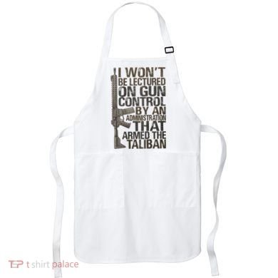 I Won't Be Lectured On Gun Control By An Administration Gun Control Guns Rights Apron