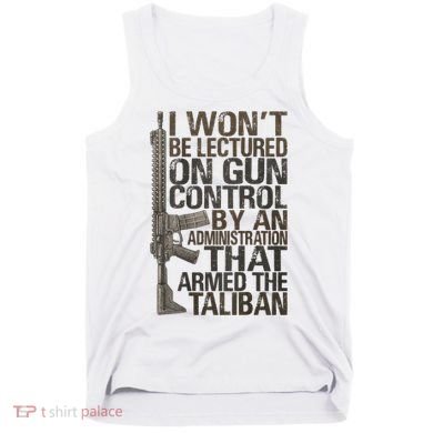 I Won't Be Lectured On Gun Control By An Administration Gun Control Guns Rights Tank Top
