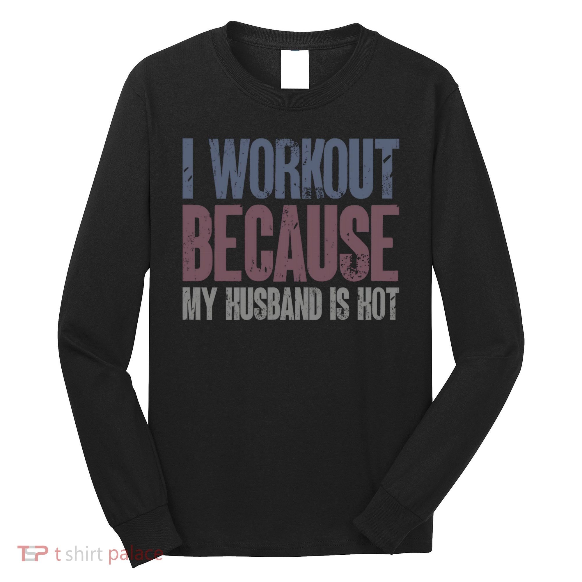 I Workout Because My Husband Is Hot Funny Gym Trainer Lover Long Sleeve Shirt