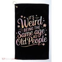 Its Weird Being The Same Age As Old People For Mom  Dad Golf Towel thumb 0