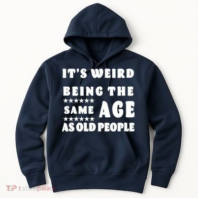 It's Weird Being The Same Age As Old People Funny Puns TShirt Hoodie