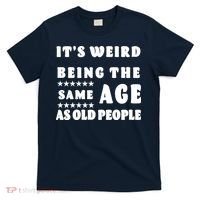 It's Weird Being The Same Age As Old People Funny Puns TShirt T-Shirt thumb 0