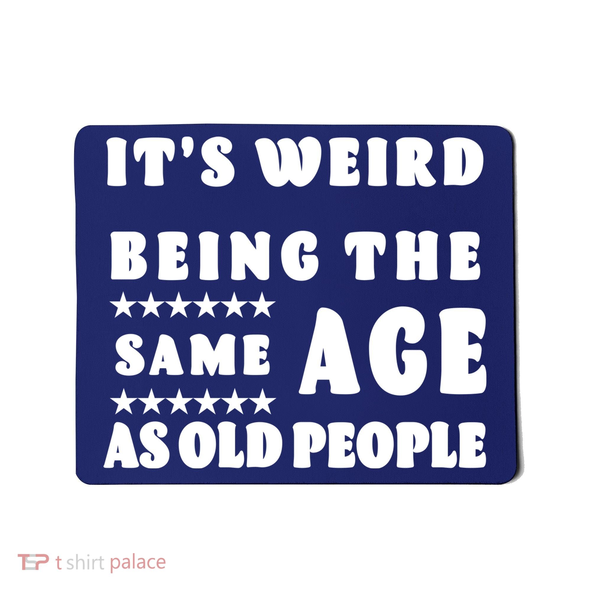 It's Weird Being The Same Age As Old People Funny Puns TShirt Mousepad