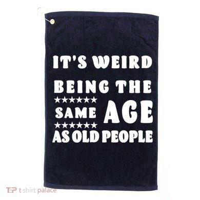It's Weird Being The Same Age As Old People Funny Puns TShirt Golf Towel
