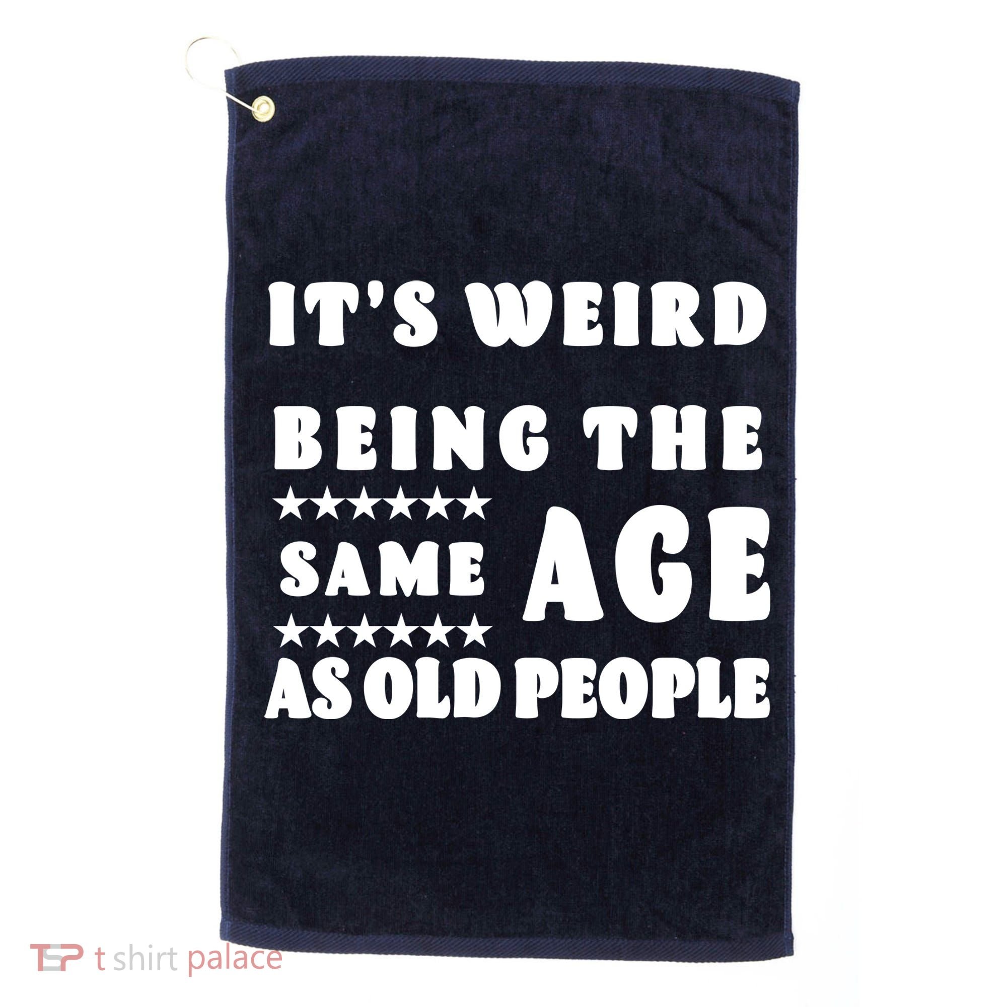 It's Weird Being The Same Age As Old People Funny Puns TShirt Golf Towel