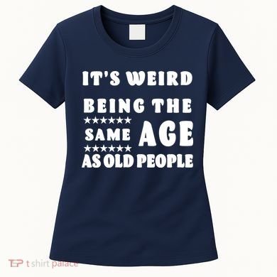 It's Weird Being The Same Age As Old People Funny Puns TShirt Women's T-Shirt