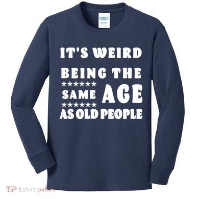 It's Weird Being The Same Age As Old People Funny Puns TShirt Kids Long Sleeve Shirt