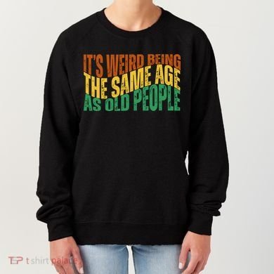 Its Weird Being The Same Age As Old People Retro Funny Women's Sweatshirt