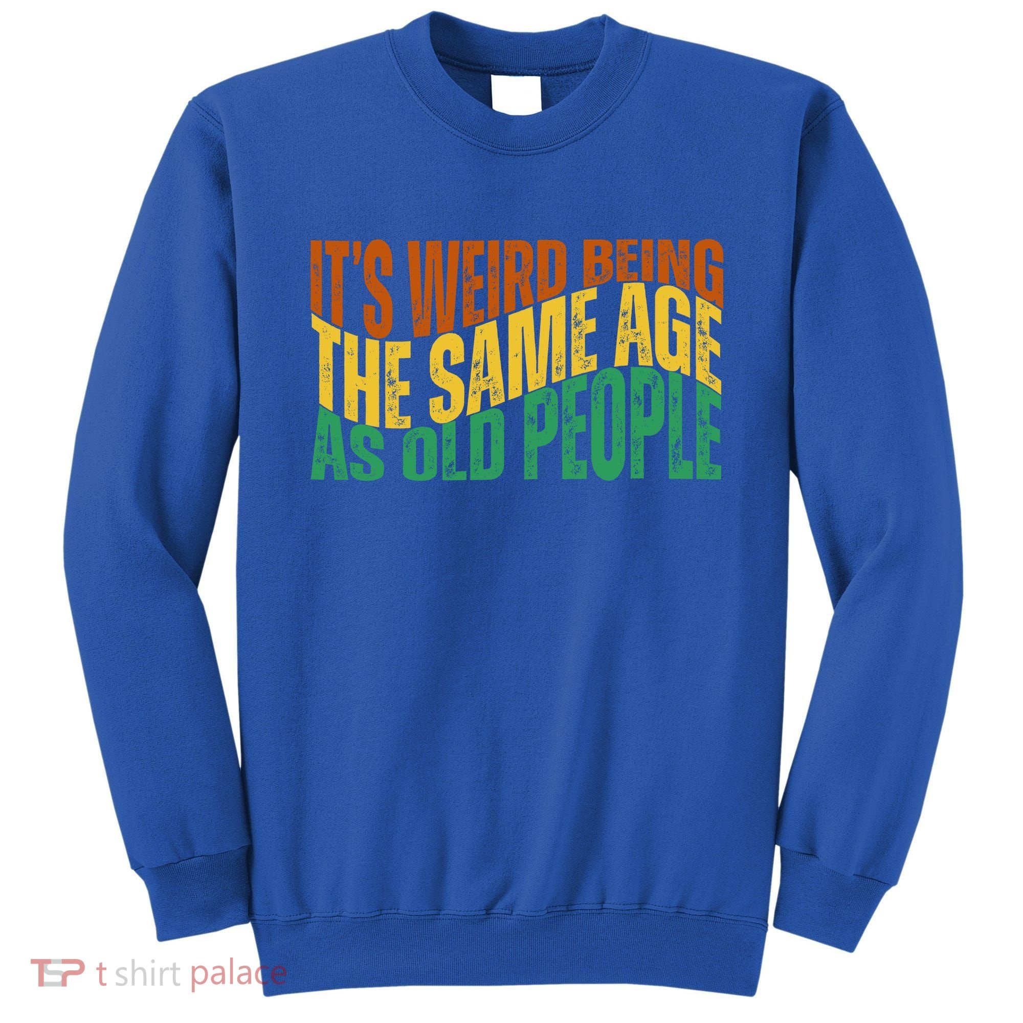 Its Weird Being The Same Age As Old People Retro Funny Sweatshirt