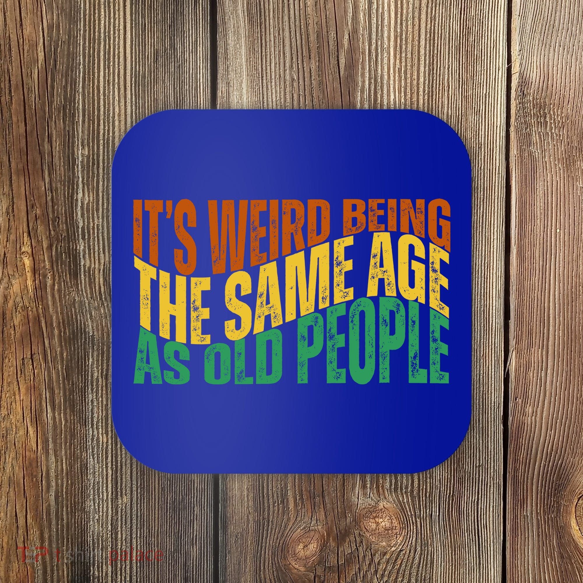 Its Weird Being The Same Age As Old People Retro Funny Coaster