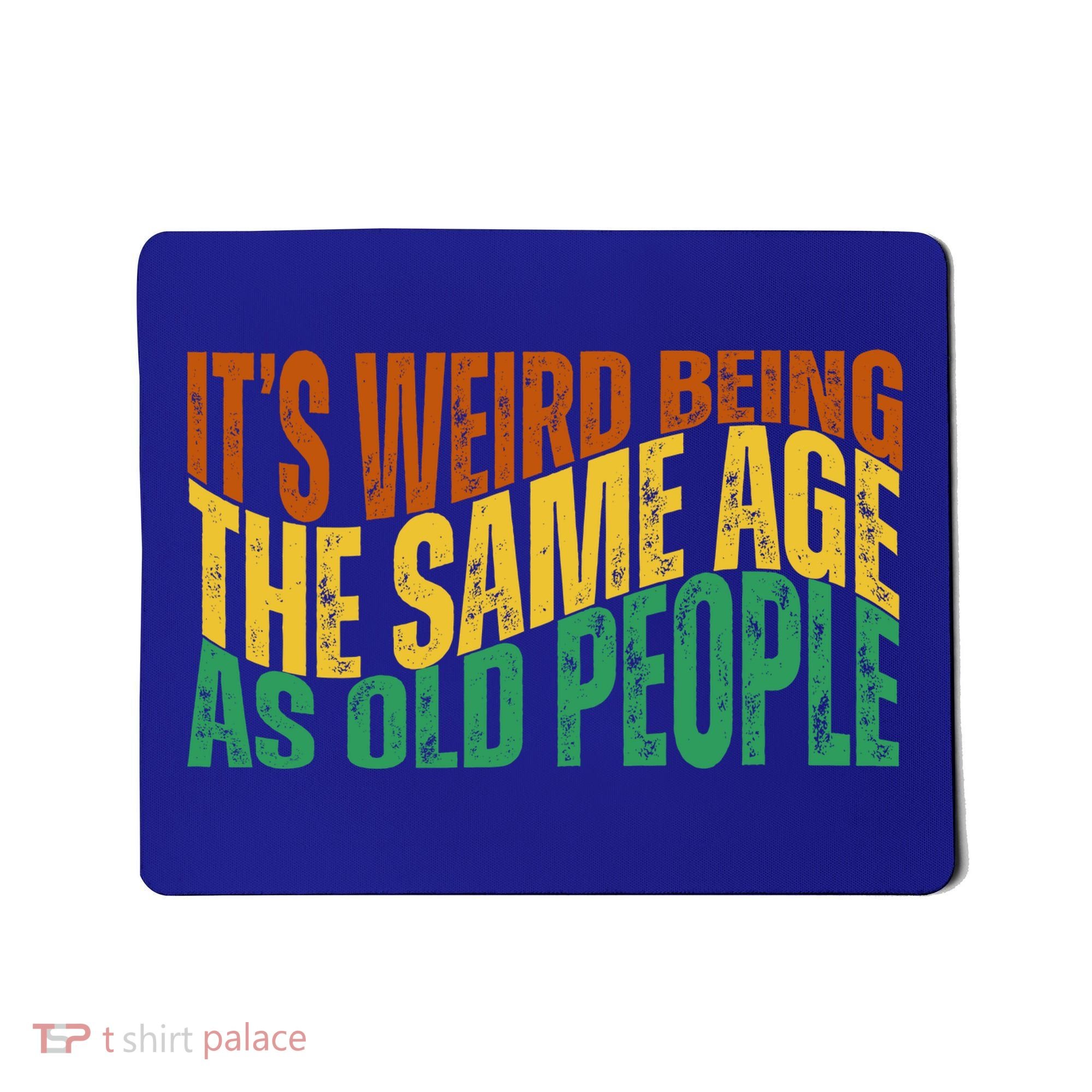 Its Weird Being The Same Age As Old People Retro Funny Mousepad