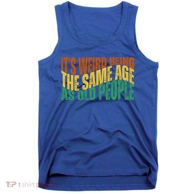 Its Weird Being The Same Age As Old People Retro Funny Tank Top