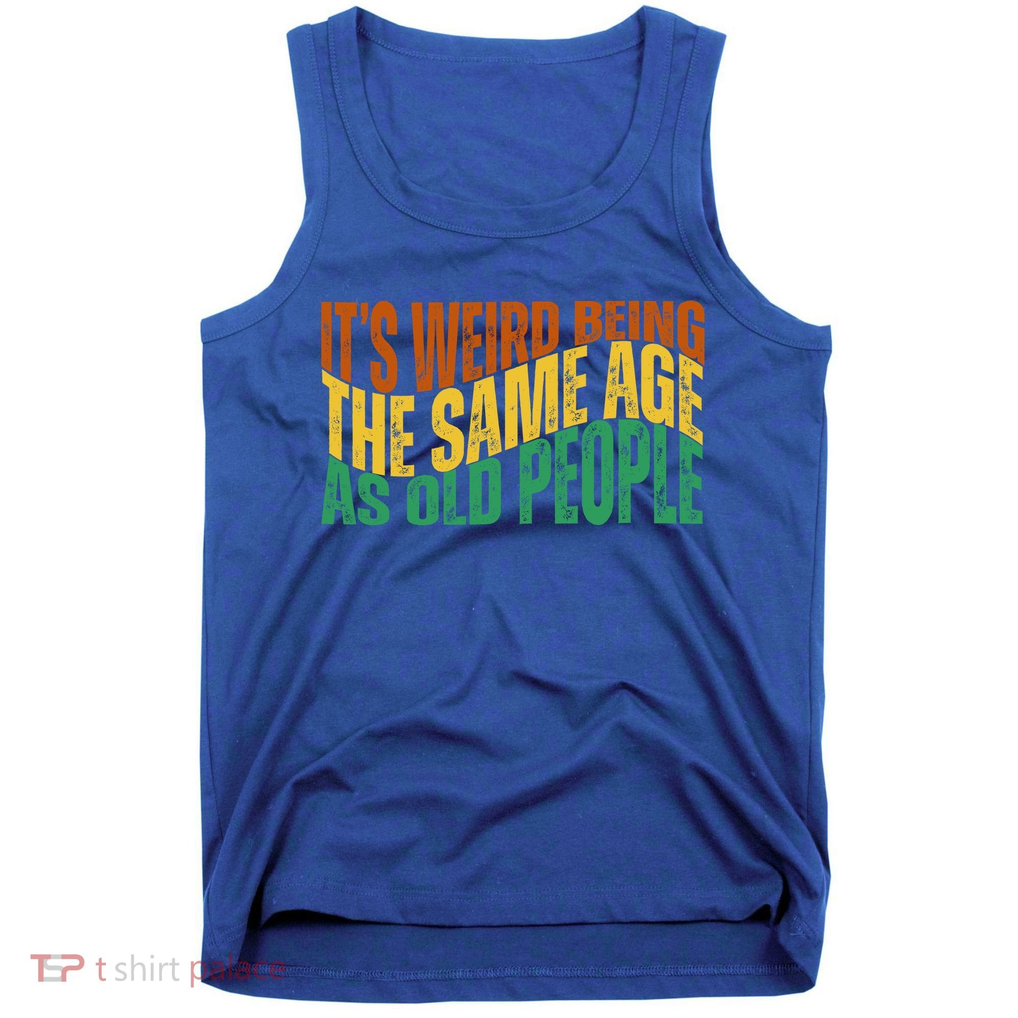 Its Weird Being The Same Age As Old People Retro Funny Tank Top