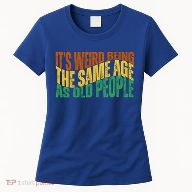 Its Weird Being The Same Age As Old People Retro Funny Women's T-Shirt