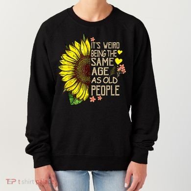 Its Weird Being The Same Age As Old People Sunflower Women's Sweatshirt