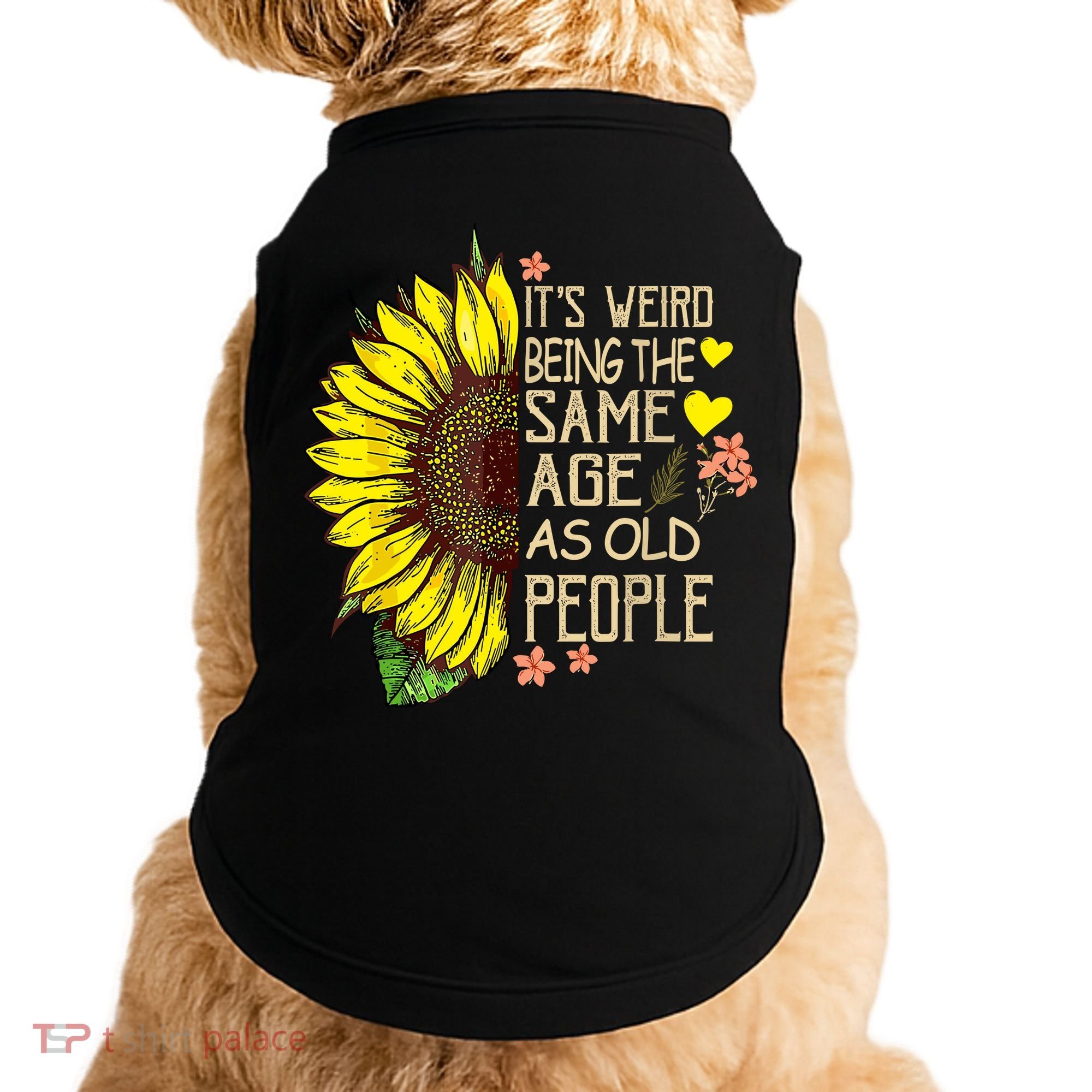 Its Weird Being The Same Age As Old People Sunflower Doggie Tank