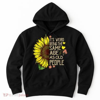 Its Weird Being The Same Age As Old People Sunflower Hoodie