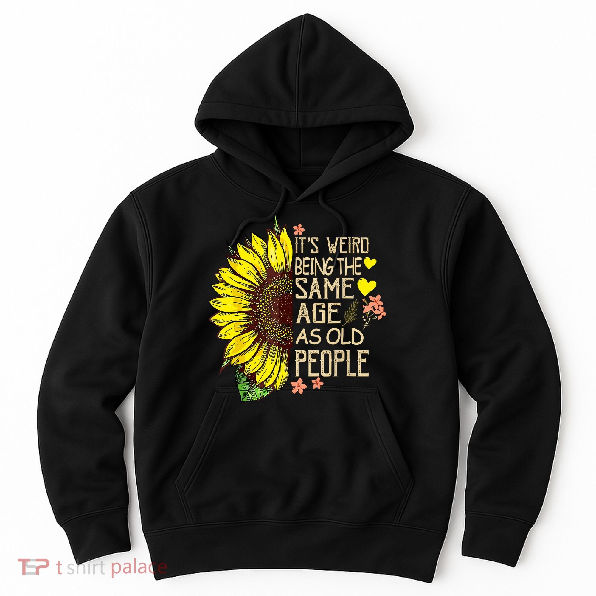 Its Weird Being The Same Age As Old People Sunflower Hoodie