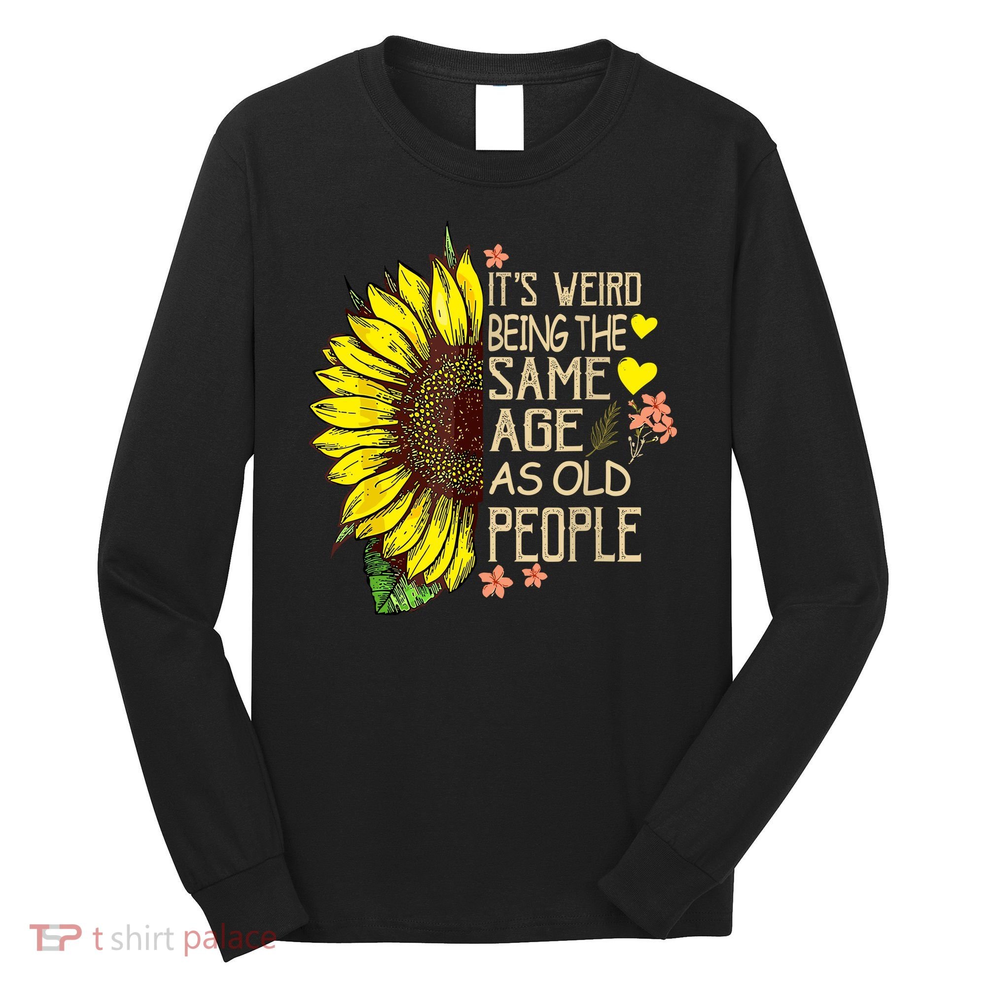 Its Weird Being The Same Age As Old People Sunflower Long Sleeve Shirt