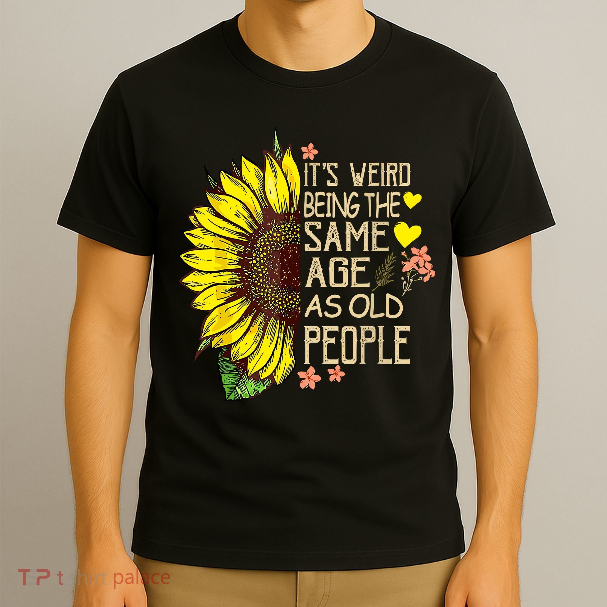 Its Weird Being The Same Age As Old People Sunflower T-Shirt