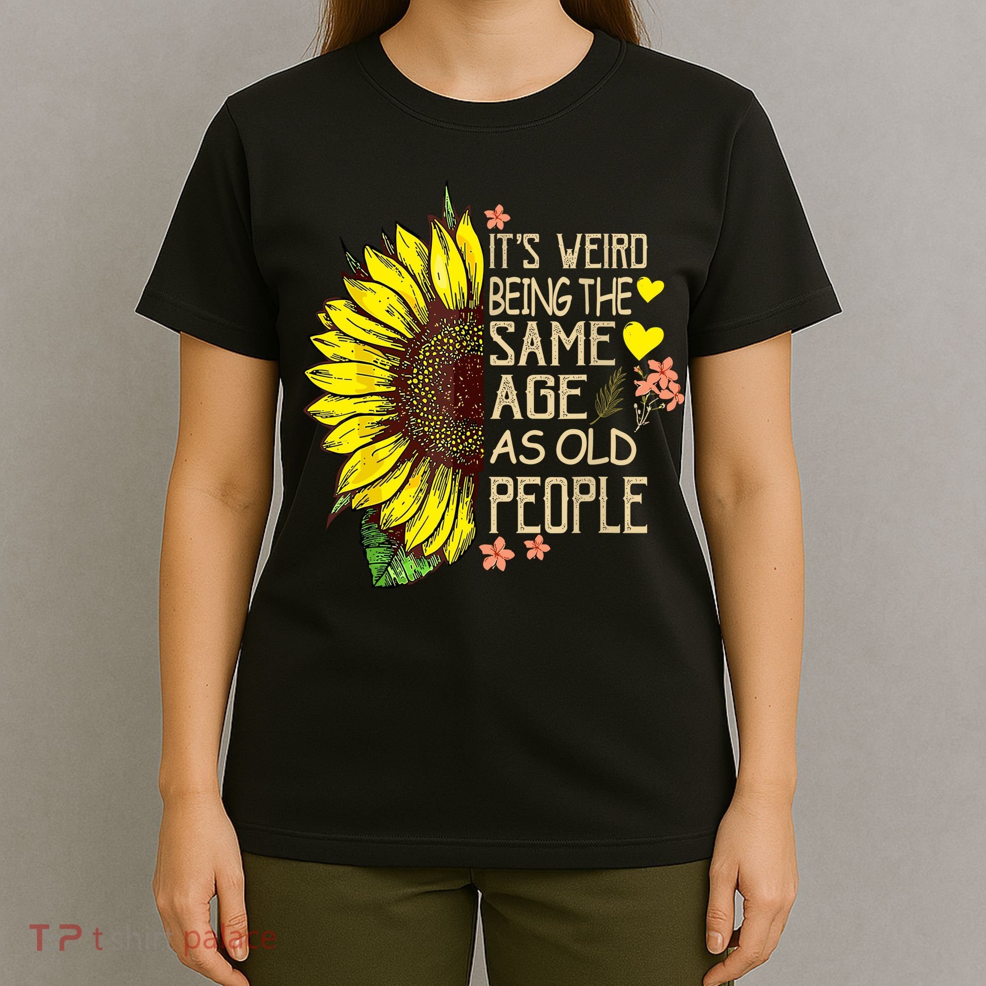 Its Weird Being The Same Age As Old People Sunflower T-Shirt
