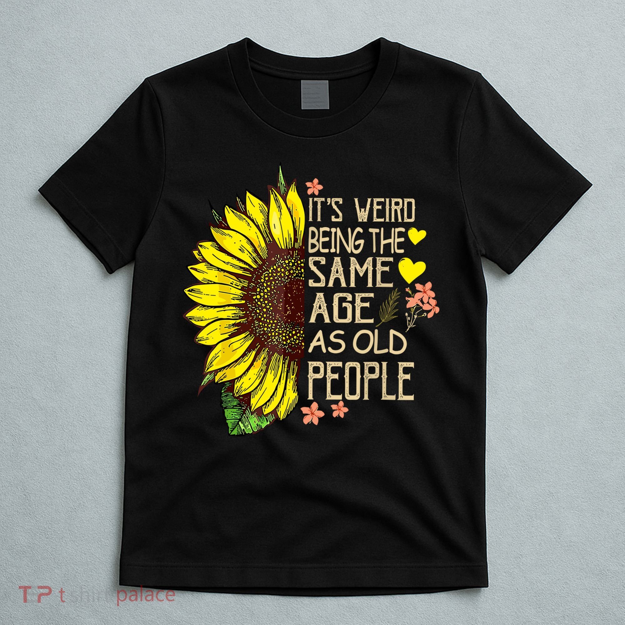 Its Weird Being The Same Age As Old People Sunflower T-Shirt