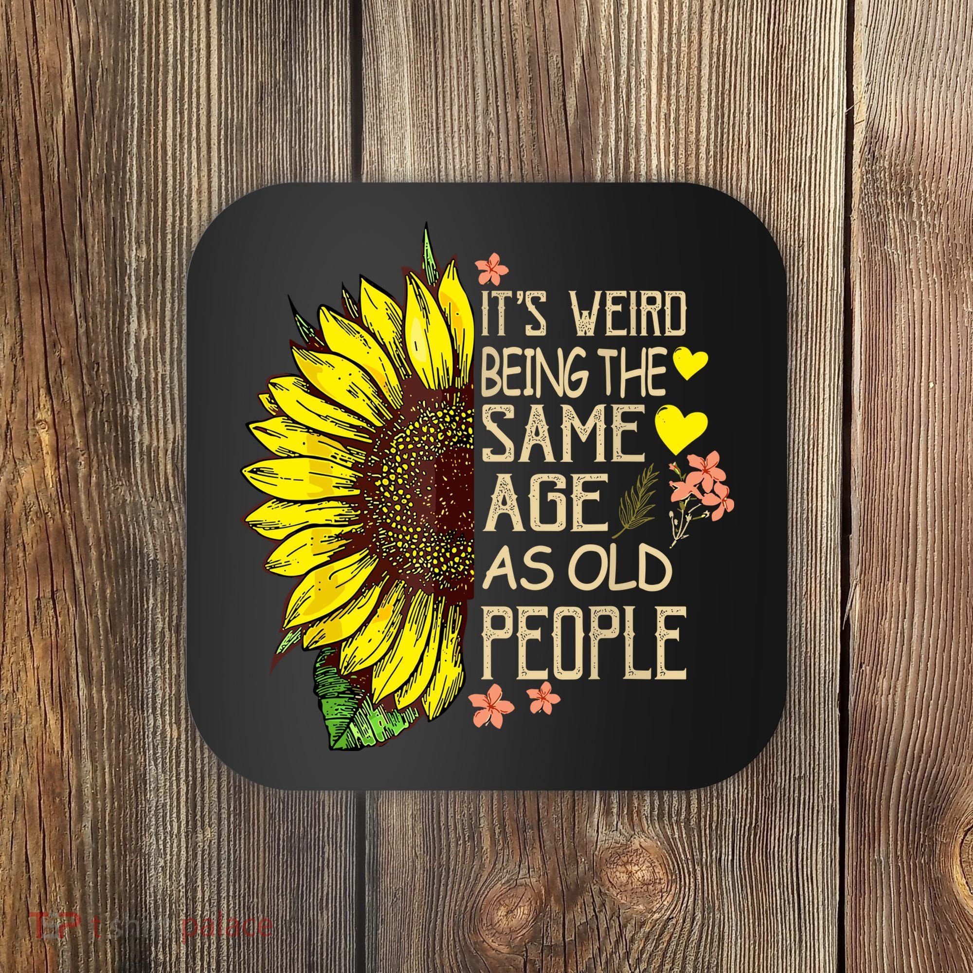 Its Weird Being The Same Age As Old People Sunflower Coaster