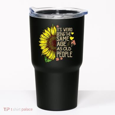 Its Weird Being The Same Age As Old People Sunflower Tumbler
