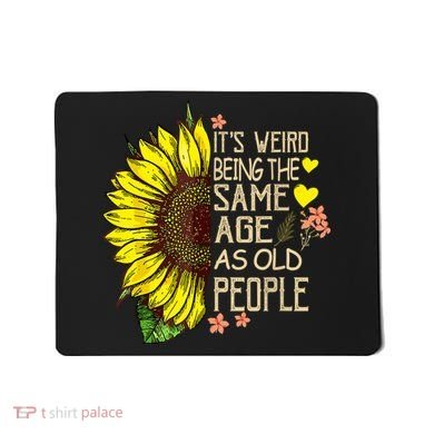 Its Weird Being The Same Age As Old People Sunflower Mousepad