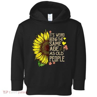 Its Weird Being The Same Age As Old People Sunflower Toddler Hoodie