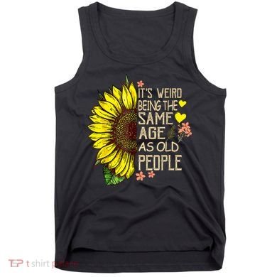 Its Weird Being The Same Age As Old People Sunflower Tank Top