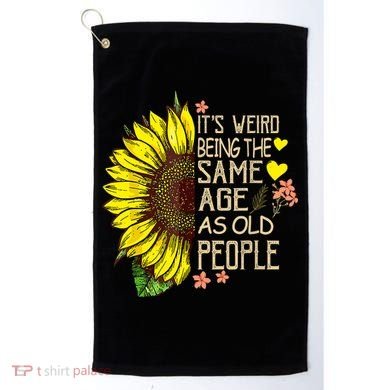 Its Weird Being The Same Age As Old People Sunflower Golf Towel