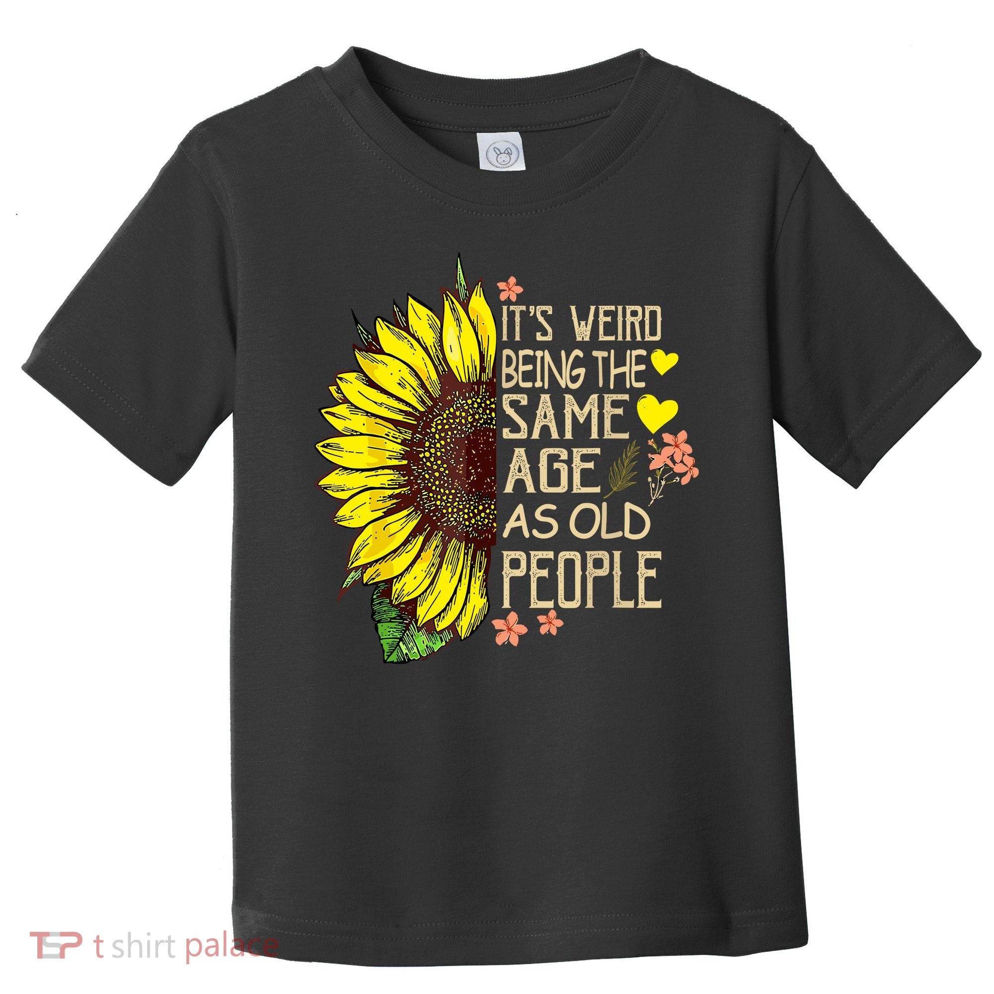 Its Weird Being The Same Age As Old People Sunflower Toddler T-Shirt