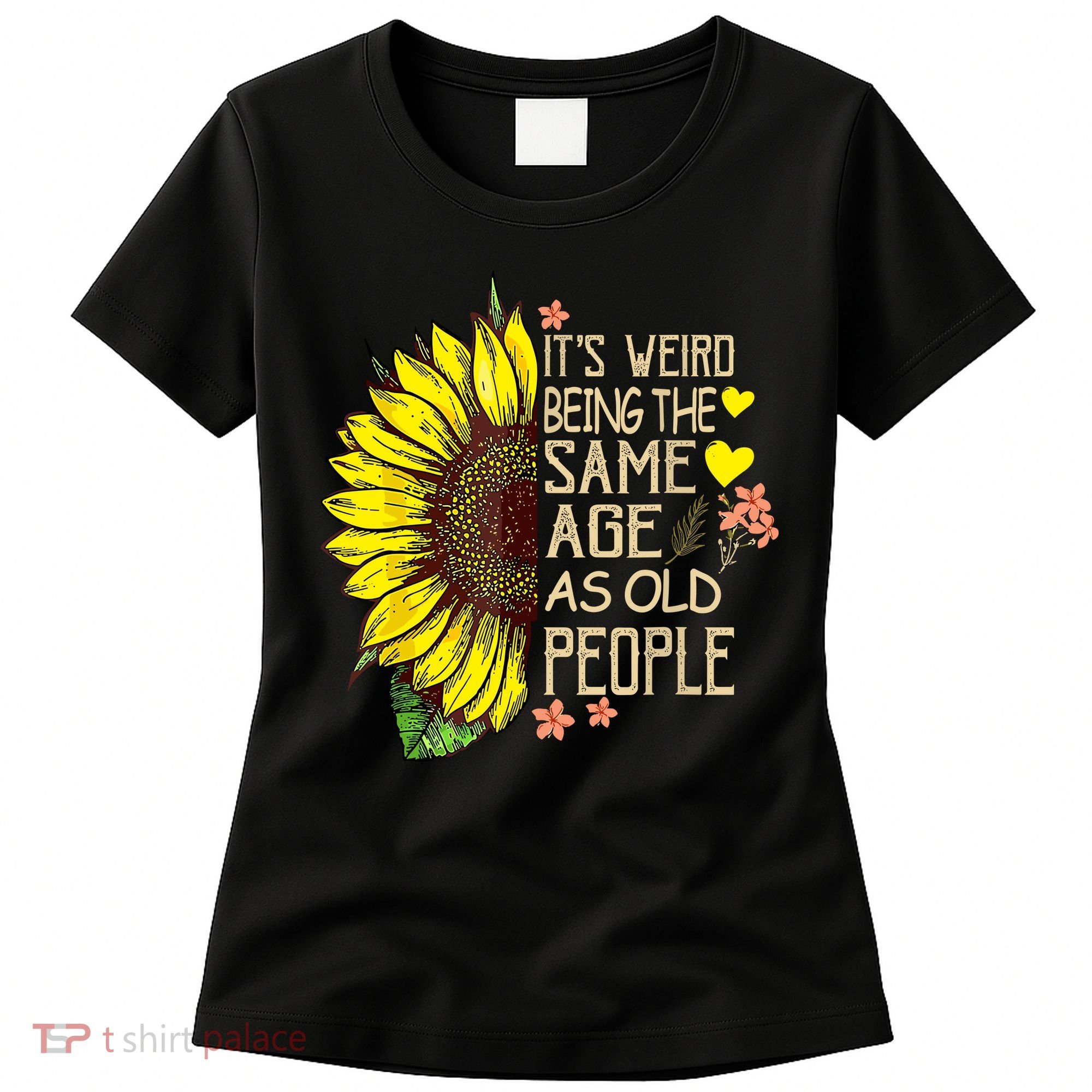 Its Weird Being The Same Age As Old People Sunflower Women's T-Shirt