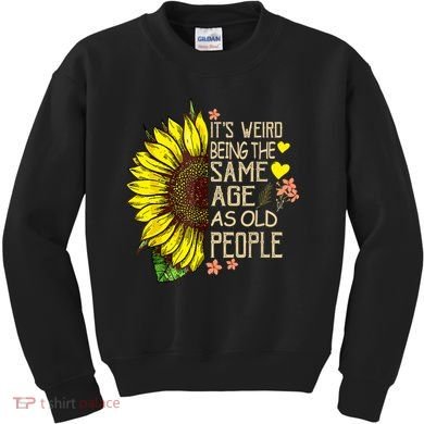 Its Weird Being The Same Age As Old People Sunflower Kids Sweatshirt