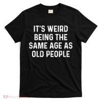 Its Weird Being The Same Age As Old People T-Shirt thumb 0