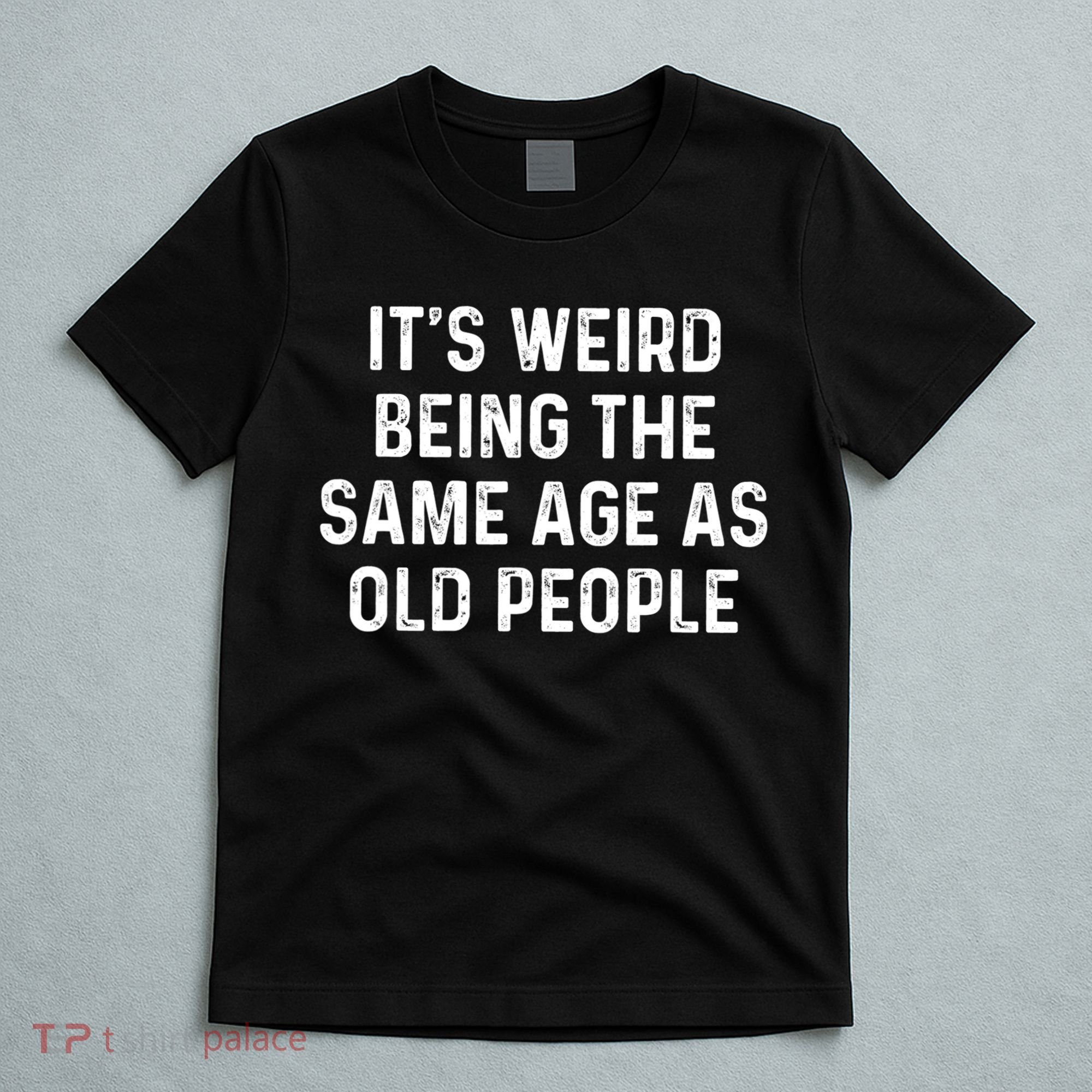 Its Weird Being The Same Age As Old People T-Shirt