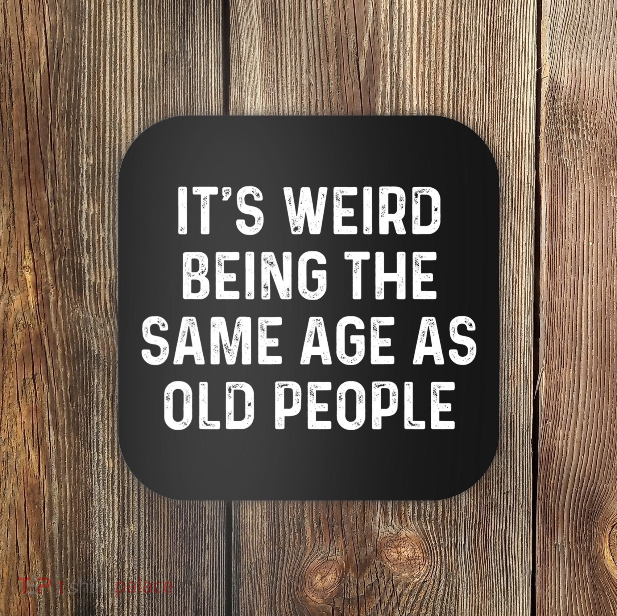Its Weird Being The Same Age As Old People Coaster