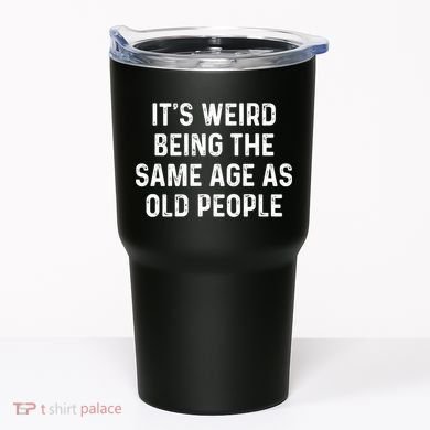 Its Weird Being The Same Age As Old People Tumbler