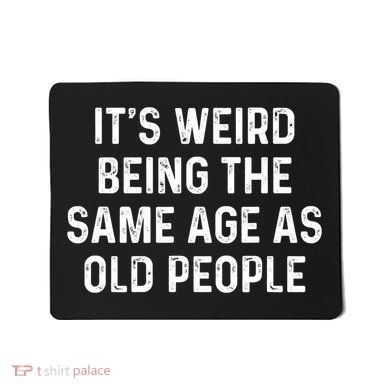 Its Weird Being The Same Age As Old People Mousepad