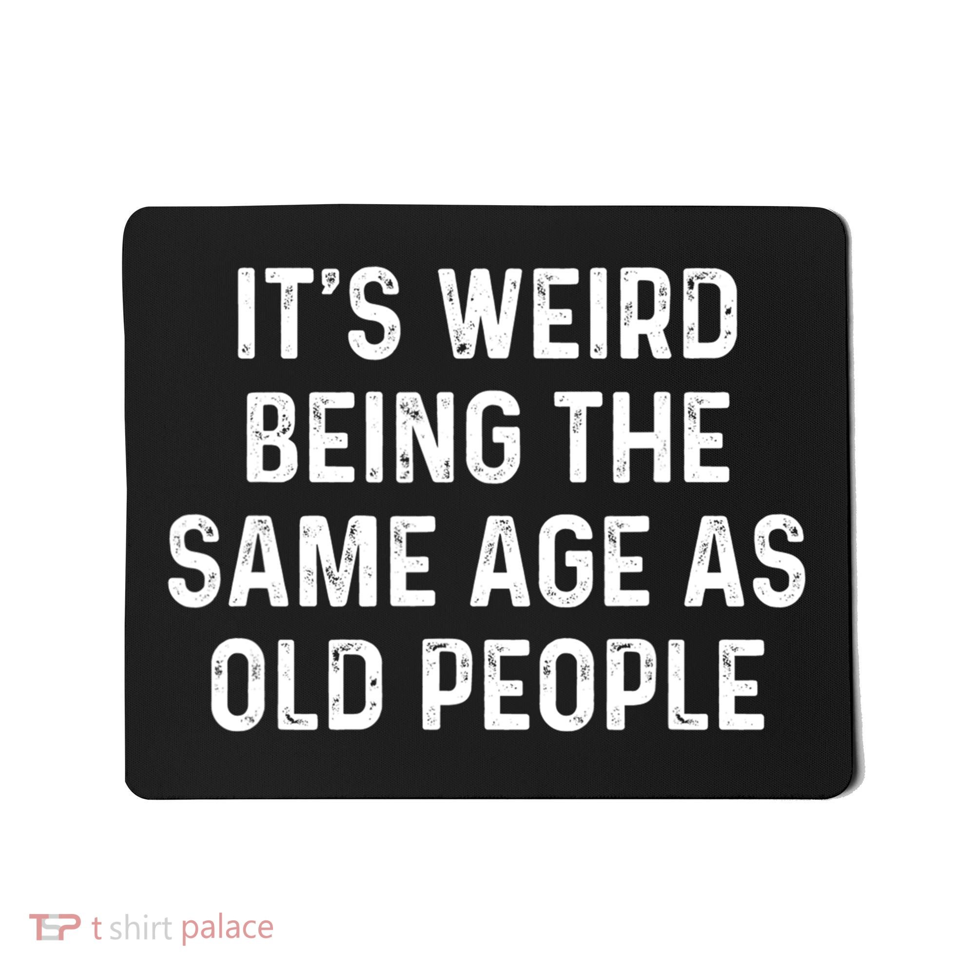 Its Weird Being The Same Age As Old People Mousepad