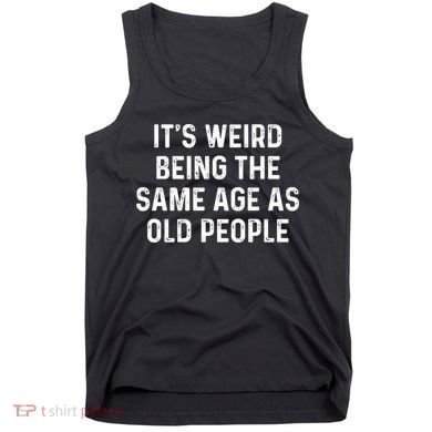Its Weird Being The Same Age As Old People Tank Top