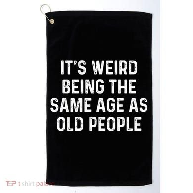 Its Weird Being The Same Age As Old People Golf Towel