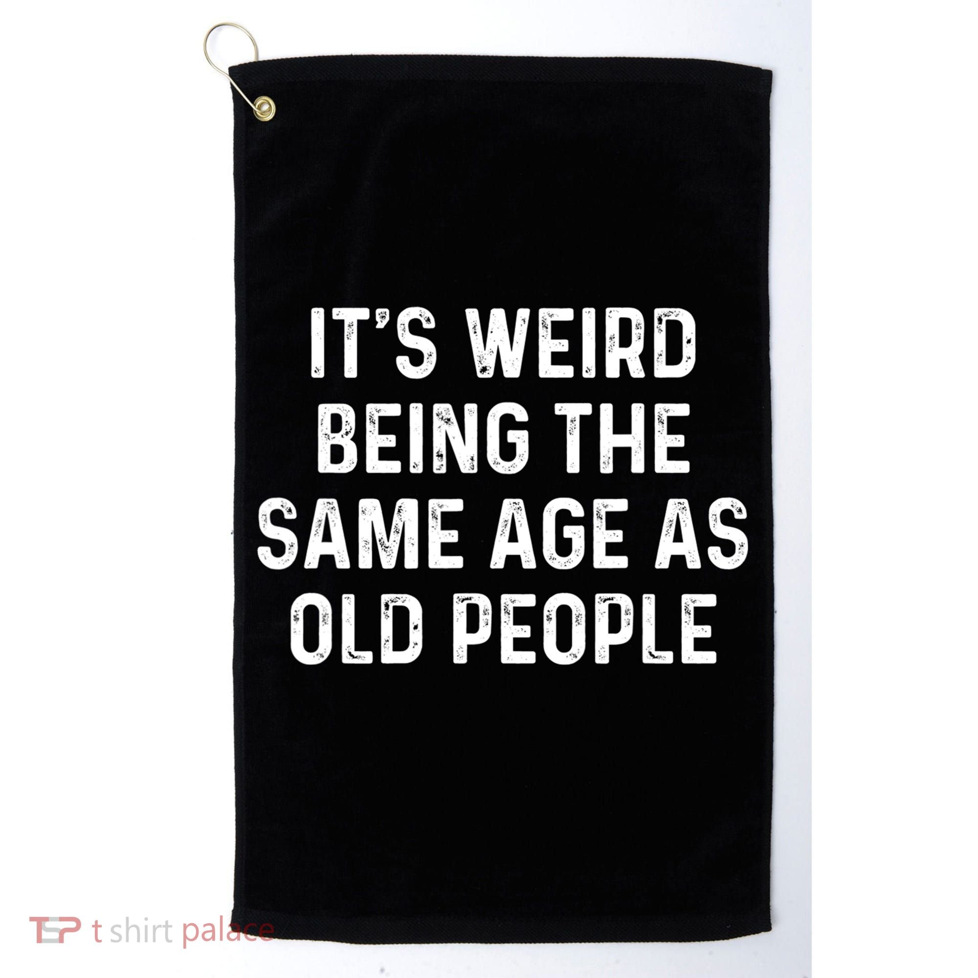 Its Weird Being The Same Age As Old People Golf Towel