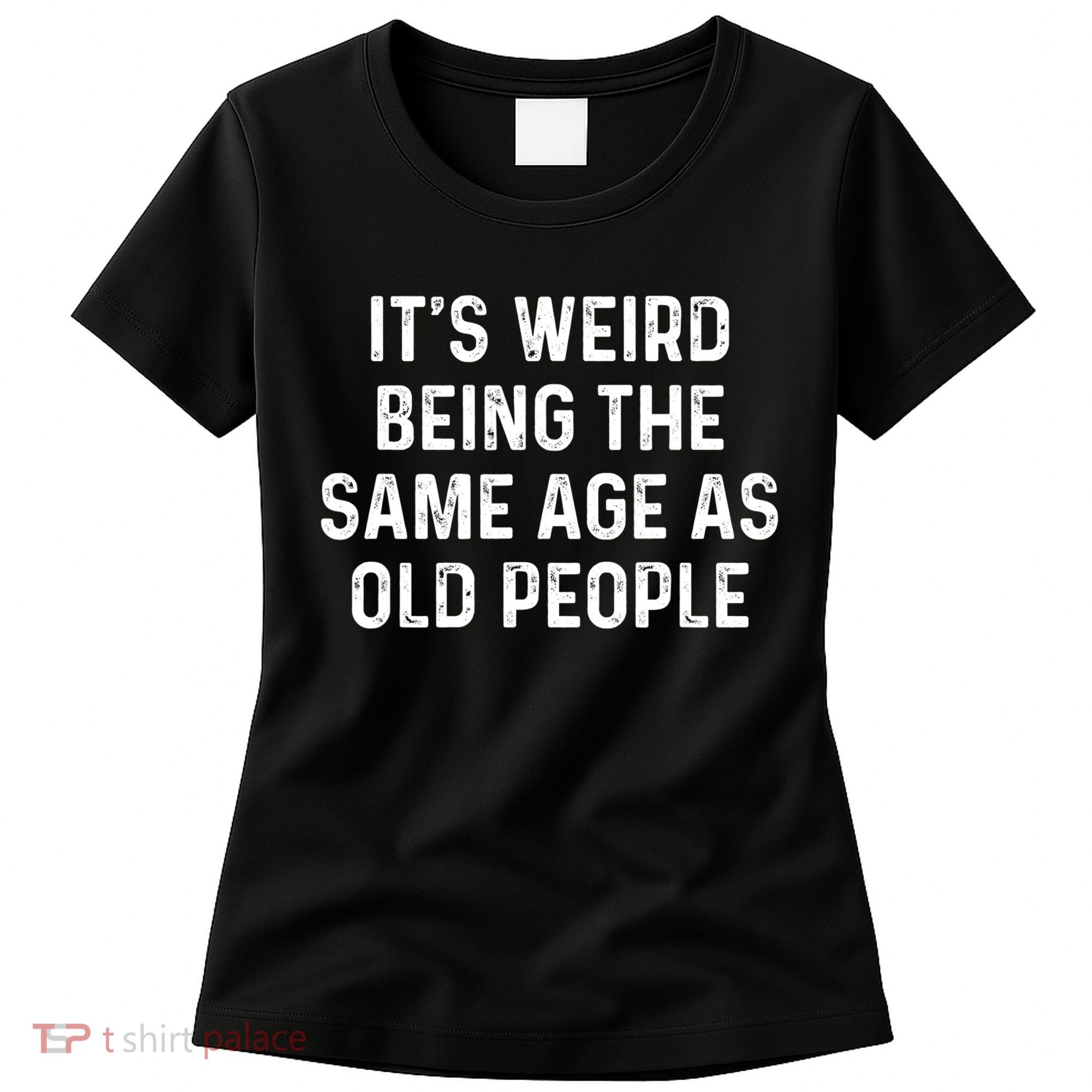Its Weird Being The Same Age As Old People Women's T-Shirt