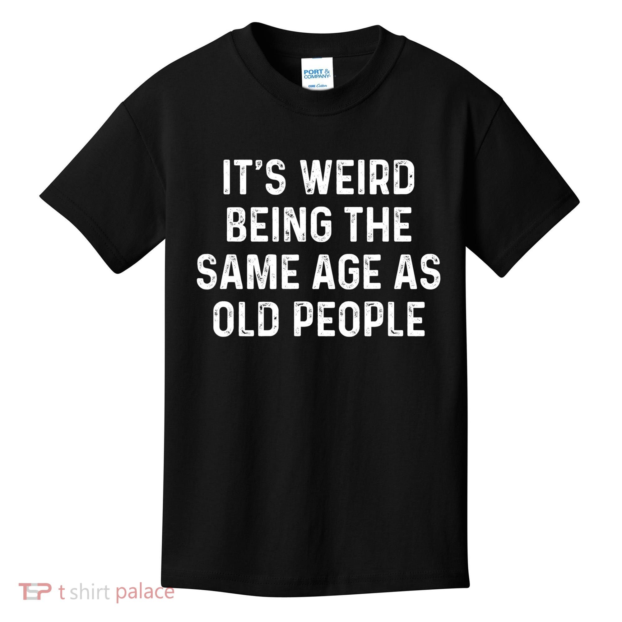 Its Weird Being The Same Age As Old People Kids T-Shirt