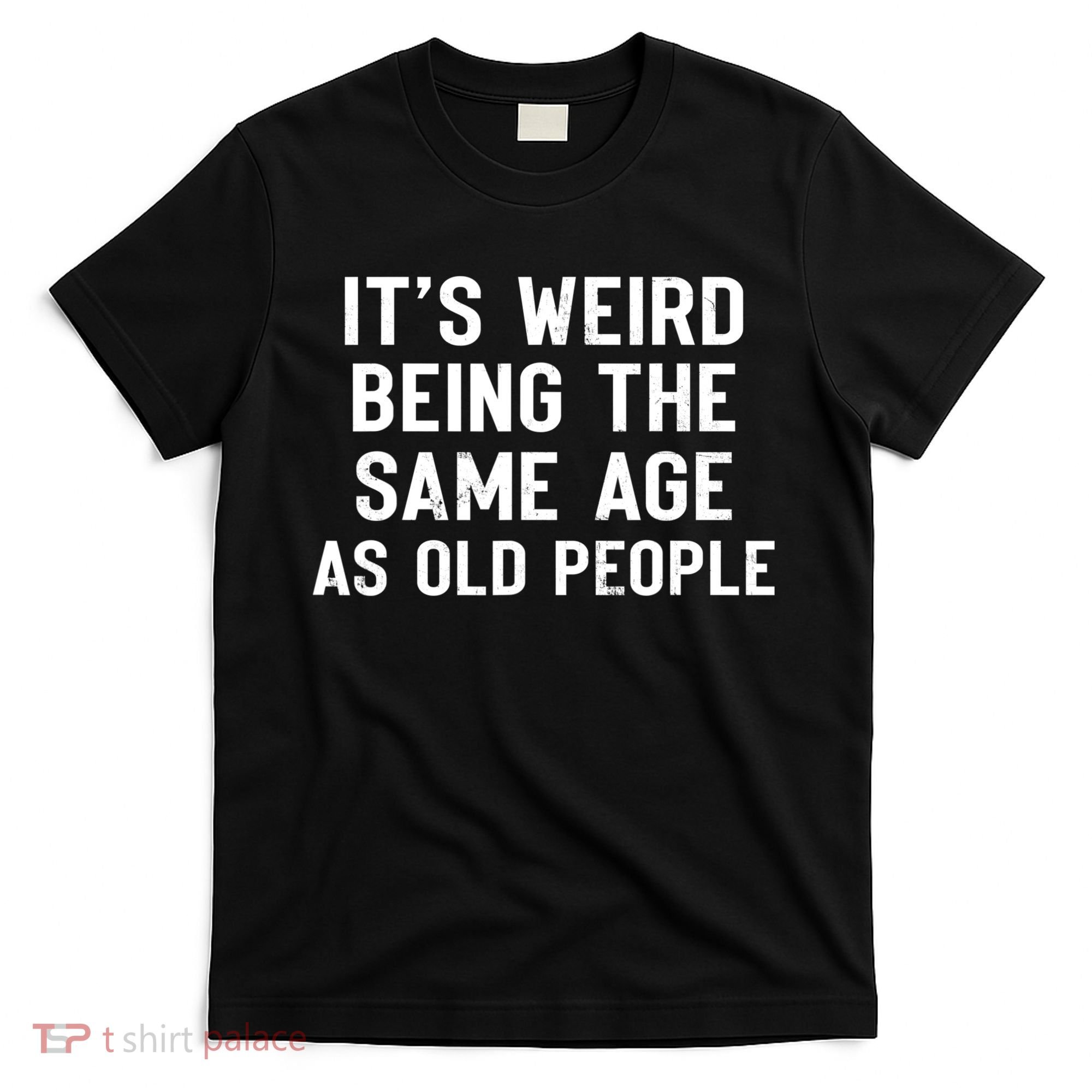 It's Weird Being The Same Age As Old People Funny Saying T-Shirt